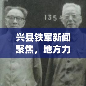 兴县铁军新闻聚焦,地方力量的卓越风采展现