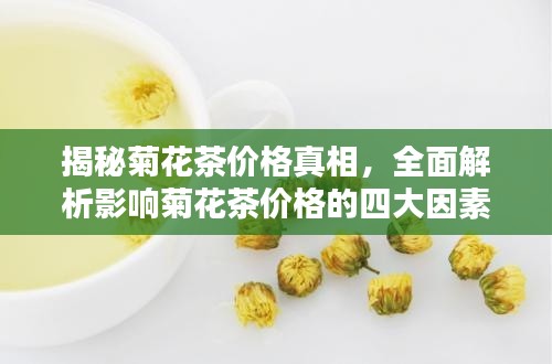 揭秘菊花茶价格真相,全面解析影响菊花茶价格的四大因素