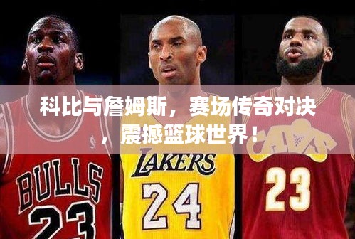 科比与詹姆斯,赛场传奇对决,震撼篮球世界!