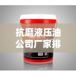 抗磨液压油公司厂家排名大揭秘,权威榜单,不容错过!