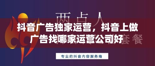 抖音广告独家运营,抖音上做广告找哪家运营公司好