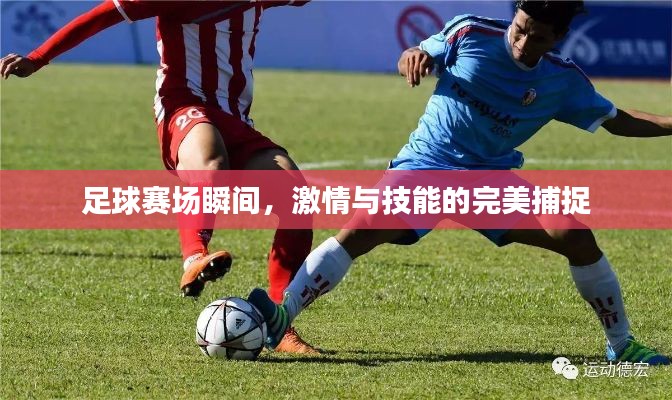 足球赛场瞬间,激情与技能的完美捕捉