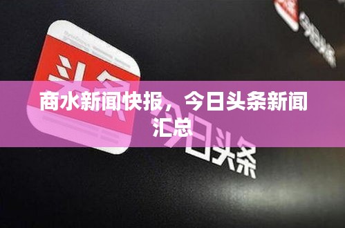 商水新闻快报,今日头条新闻汇总