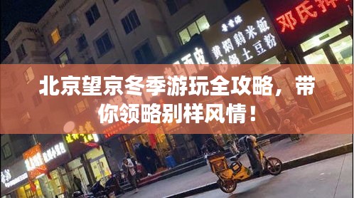 北京望京冬季游玩全攻略,带你领略别样风情!