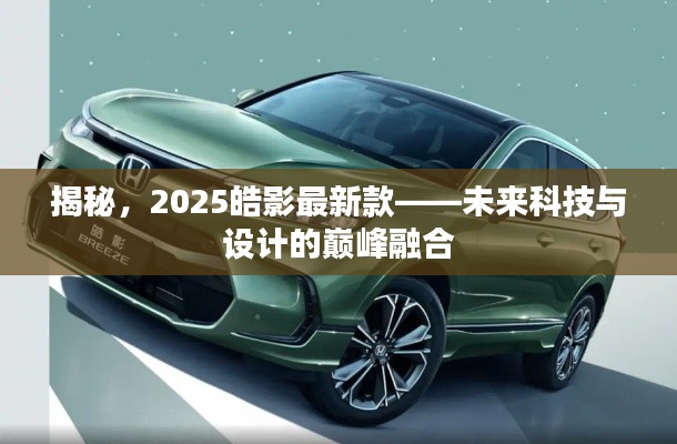 揭秘,2025皓影最新款——未来科技与设计的巅峰融合