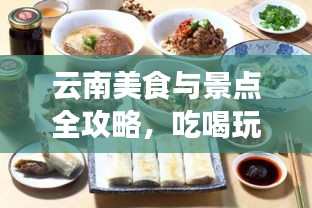 云南美食与景点全攻略，吃喝玩乐一网打尽！