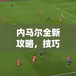 内马尔全新攻略,技巧与战术大揭秘!