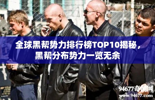 全球黑帮势力排行榜TOP10揭秘，黑帮分布势力一览无余
