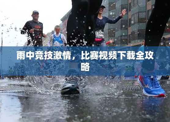 雨中竞技激情，比赛视频下载全攻略