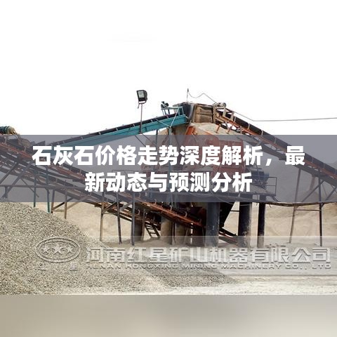 石灰石价格走势深度解析，最新动态与预测分析