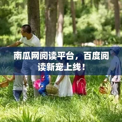 南瓜网阅读平台，百度阅读新宠上线！