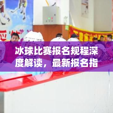 冰球比赛报名规程深度解读,最新报名指南一网打尽!