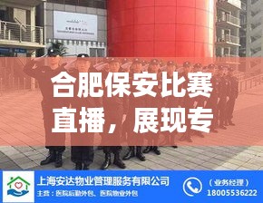 合肥保安比赛直播,展现专业风采,点燃安保热情激情时刻