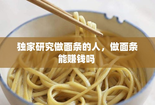 独家研究做面条的人，做面条能赚钱吗 