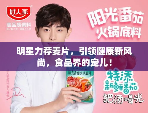 明星力荐麦片，引领健康新风尚，食品界的宠儿！