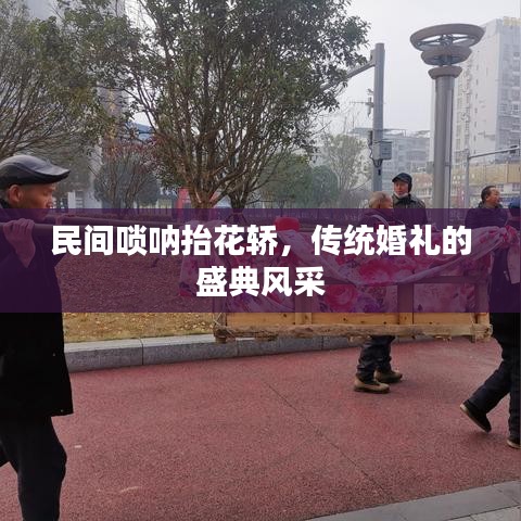 民间唢呐抬花轿，传统婚礼的盛典风采