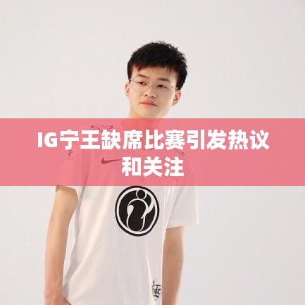 IG宁王缺席比赛引发热议和关注