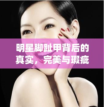 明星脚趾甲背后的真实，完美与瑕疵并存