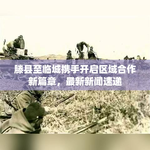 滕县至临城携手开启区域合作新篇章,最新新闻速递