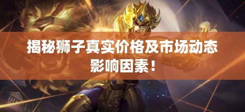 揭秘狮子真实价格及市场动态影响因素!